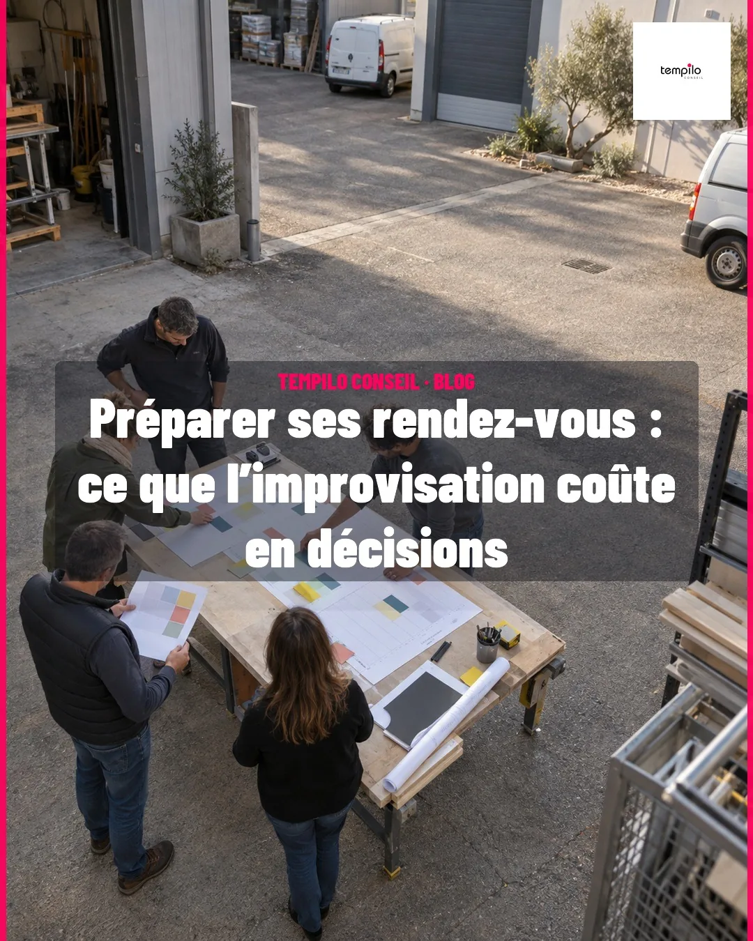 Préparer ses rendez-vous : ce que l’improvisation coûte en décisions